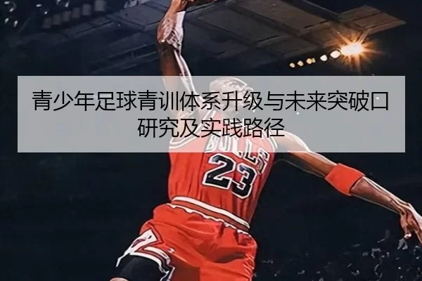 青少年足球青训体系升级与未来突破口研究及实践路径